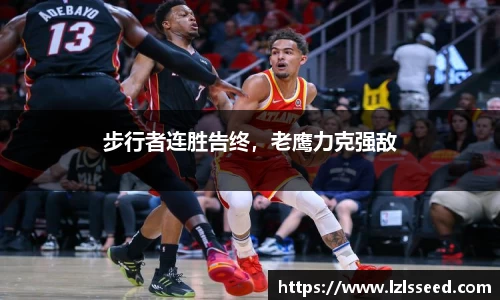 步行者连胜告终，老鹰力克强敌