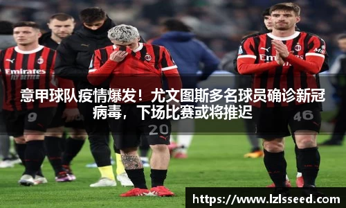 意甲球队疫情爆发！尤文图斯多名球员确诊新冠病毒，下场比赛或将推迟