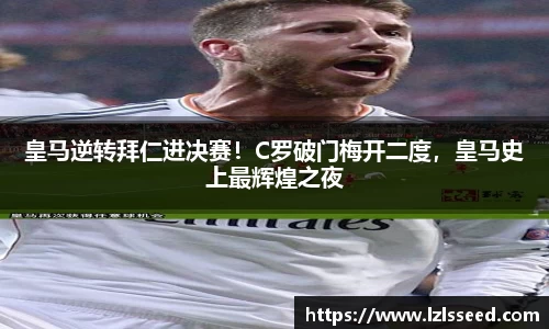 皇马逆转拜仁进决赛！C罗破门梅开二度，皇马史上最辉煌之夜